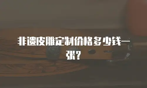 非遗皮雕定制价格多少钱一张？