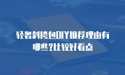 轻奢斜挎包DIY推荐理由有哪些?比较好看点