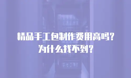 精品手工包制作费用高吗？为什么找不到？