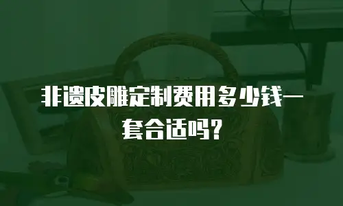 非遗皮雕定制费用多少钱一套合适吗？
