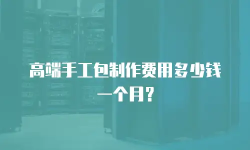 高端手工包制作费用多少钱一个月？