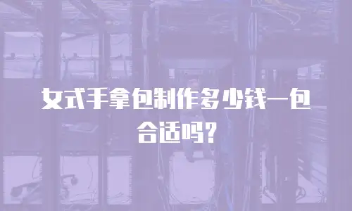 女式手拿包制作多少钱一包合适吗？