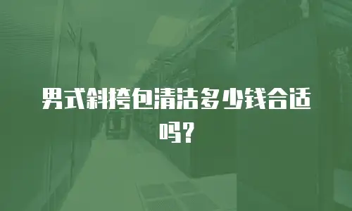 男式斜挎包清洁多少钱合适吗？