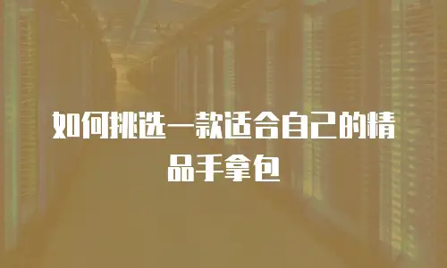如何挑选一款适合自己的精品手拿包