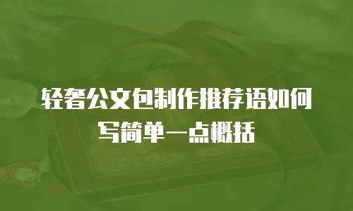 轻奢公文包制作推荐语如何写简单一点概括