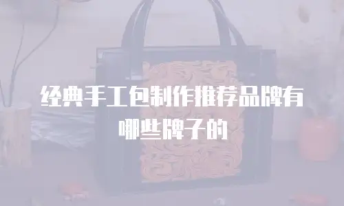 经典手工包制作推荐品牌有哪些牌子的
