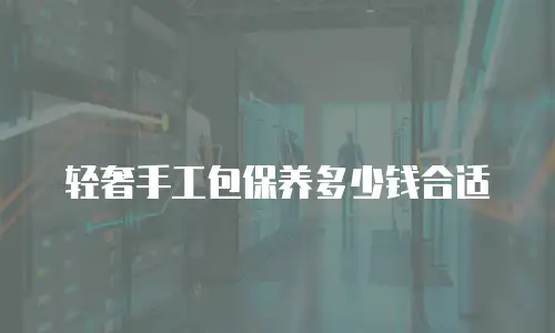 轻奢手工包保养多少钱合适