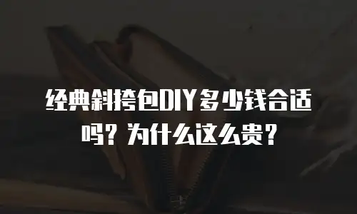 经典斜挎包DIY多少钱合适吗？为什么这么贵？