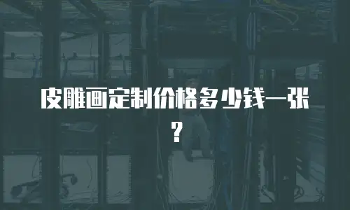 皮雕画定制价格多少钱一张？