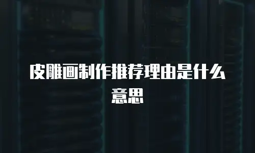 皮雕画制作推荐理由是什么意思
