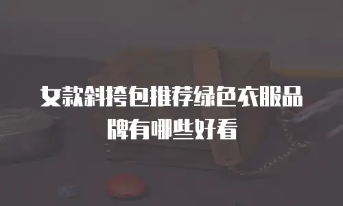 女款斜挎包推荐绿色衣服品牌有哪些好看