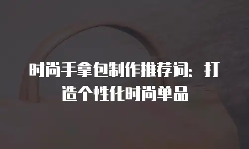 时尚手拿包制作推荐词：打造个性化时尚单品