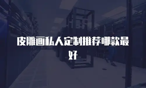 皮雕画私人定制推荐哪款最好