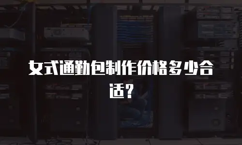 女式通勤包制作价格多少合适？