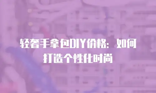 轻奢手拿包DIY价格：如何打造个性化时尚