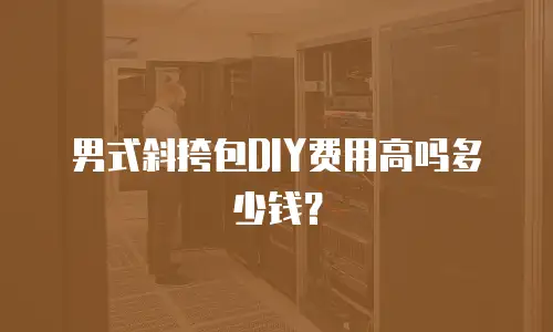 男式斜挎包DIY费用高吗多少钱？