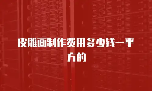 皮雕画制作费用多少钱一平方的