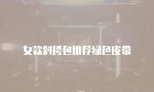 女款斜挎包推荐绿色皮带