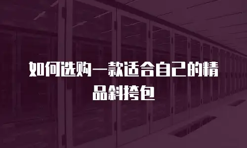 如何选购一款适合自己的精品斜挎包