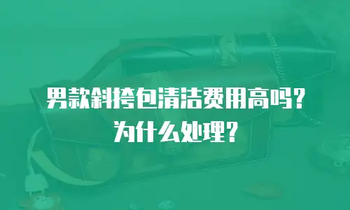 男款斜挎包清洁费用高吗？为什么处理？