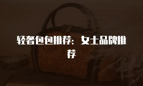 轻奢包包推荐：女士品牌推荐