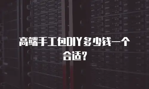 高端手工包DIY多少钱一个合适？