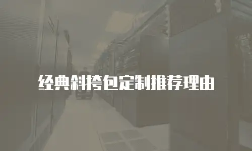 经典斜挎包定制推荐理由