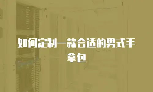 如何定制一款合适的男式手拿包