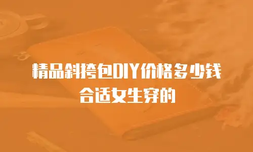 精品斜挎包DIY价格多少钱合适女生穿的