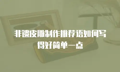 非遗皮雕制作推荐语如何写得好简单一点