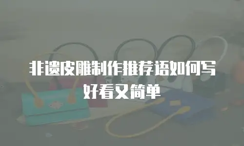 非遗皮雕制作推荐语如何写好看又简单