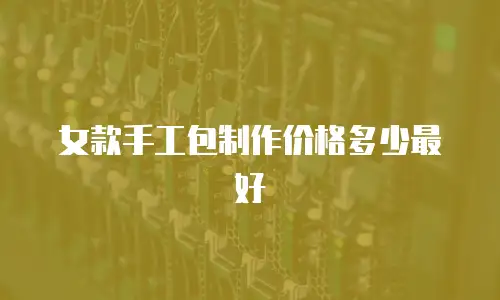 女款手工包制作价格多少最好