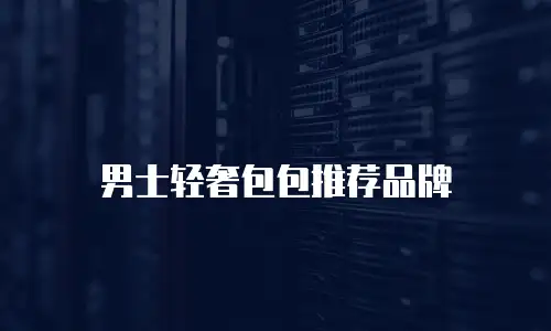 男士轻奢包包推荐品牌