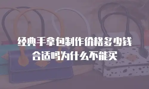 经典手拿包制作价格多少钱合适吗为什么不能买