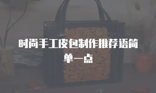 时尚手工皮包制作推荐语简单一点