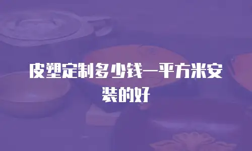 皮塑定制多少钱一平方米安装的好