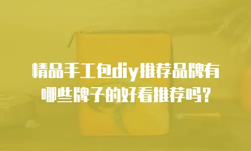 精品手工包diy推荐品牌有哪些牌子的好看推荐吗？