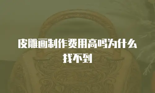 皮雕画制作费用高吗为什么找不到