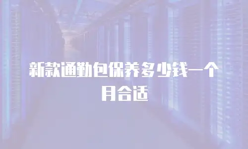 新款通勤包保养多少钱一个月合适