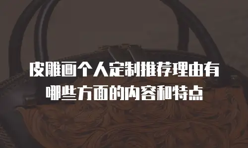皮雕画个人定制推荐理由有哪些方面的内容和特点