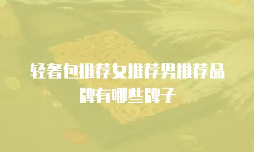 轻奢包推荐女推荐男推荐品牌有哪些牌子