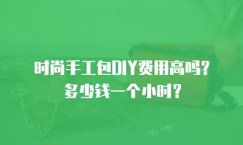时尚手工包DIY费用高吗？多少钱一个小时？