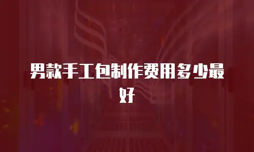 男款手工包制作费用多少最好