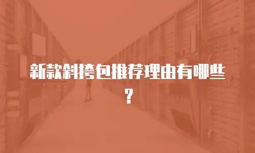 新款斜挎包推荐理由有哪些？