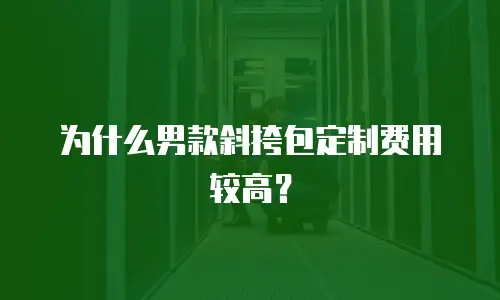 为什么男款斜挎包定制费用较高？