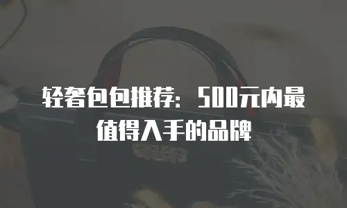 轻奢包包推荐：500元内最值得入手的品牌