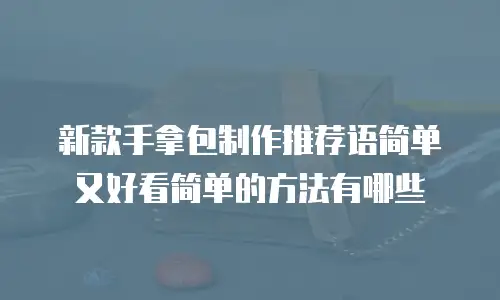 新款手拿包制作推荐语简单又好看简单的方法有哪些
