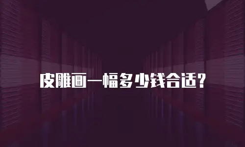皮雕画一幅多少钱合适？