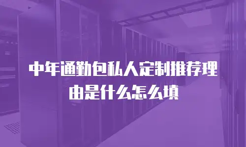 中年通勤包私人定制推荐理由是什么怎么填