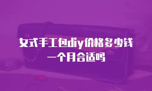 女式手工包diy价格多少钱一个月合适吗